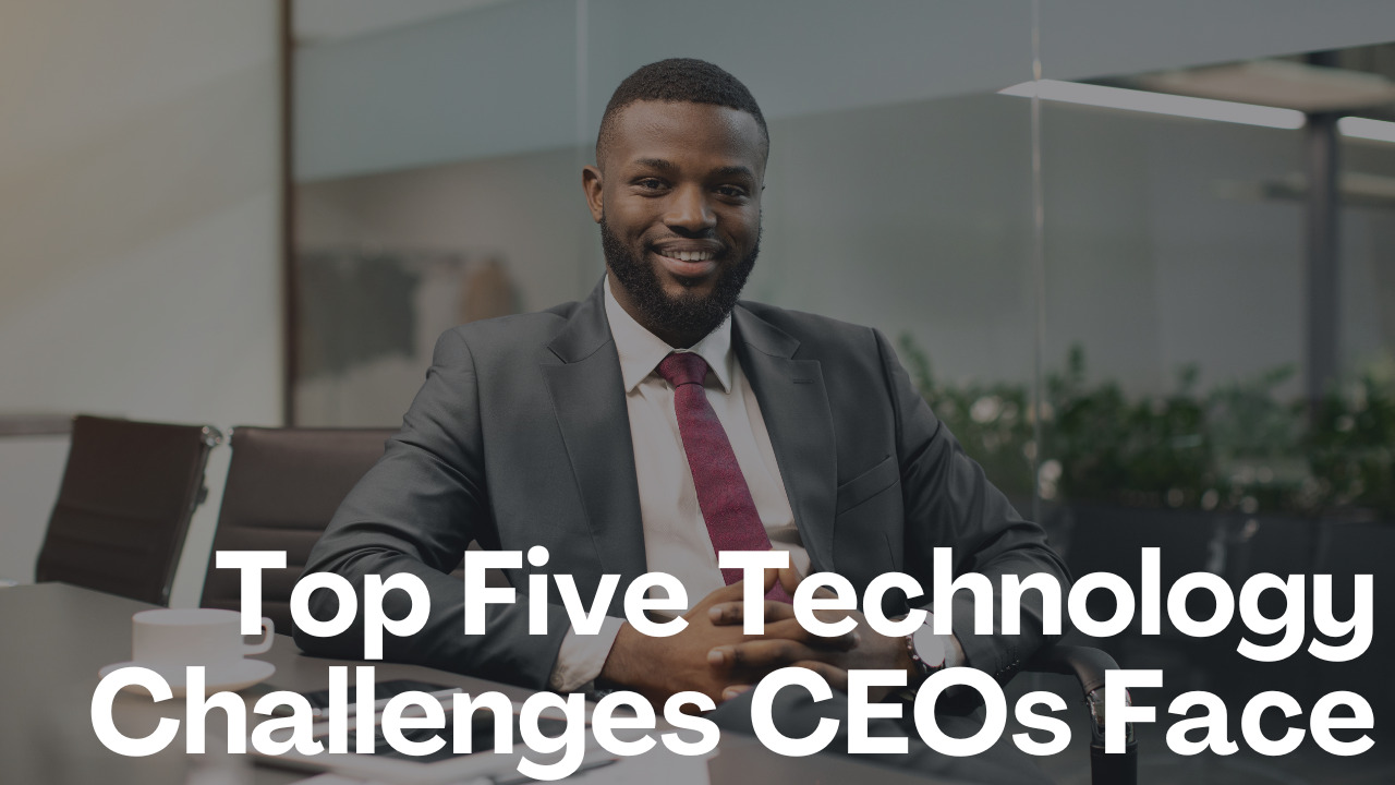 Top Five Technology Challenges CEOs Face